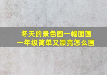 冬天的景色画一幅图画一年级简单又漂亮怎么画