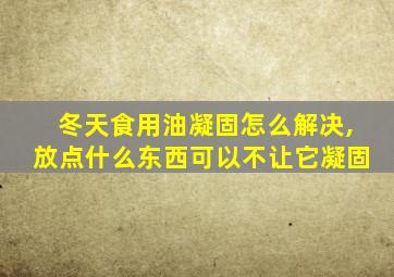 冬天食用油凝固怎么解决,放点什么东西可以不让它凝固