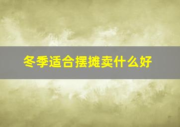 冬季适合摆摊卖什么好