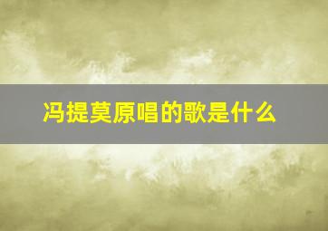 冯提莫原唱的歌是什么