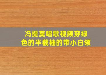 冯提莫唱歌视频穿绿色的半截袖的带小白领