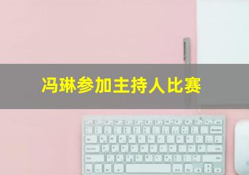 冯琳参加主持人比赛