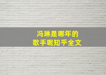 冯琳是哪年的歌手呢知乎全文