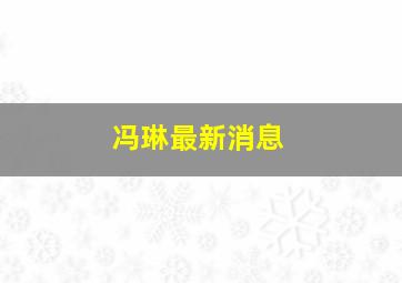 冯琳最新消息