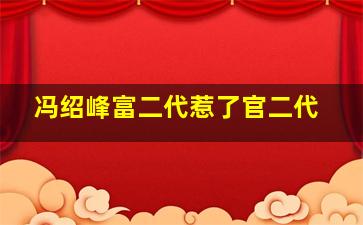 冯绍峰富二代惹了官二代