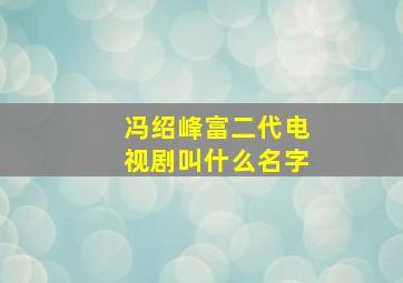 冯绍峰富二代电视剧叫什么名字