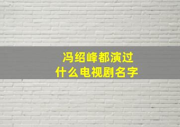 冯绍峰都演过什么电视剧名字