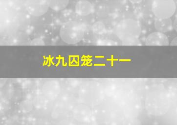 冰九囚笼二十一