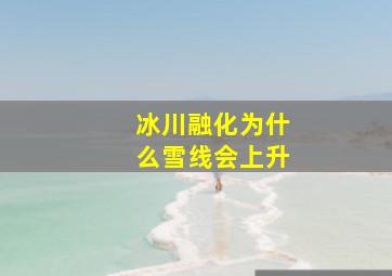 冰川融化为什么雪线会上升