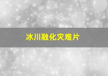 冰川融化灾难片