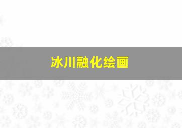 冰川融化绘画