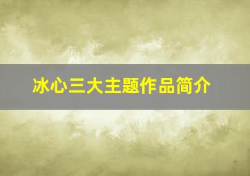 冰心三大主题作品简介