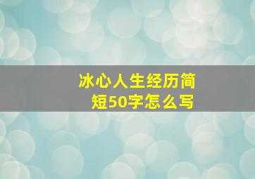 冰心人生经历简短50字怎么写