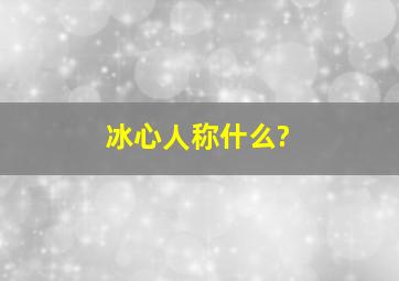 冰心人称什么?