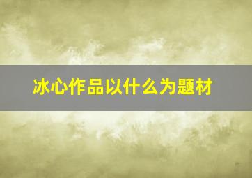 冰心作品以什么为题材