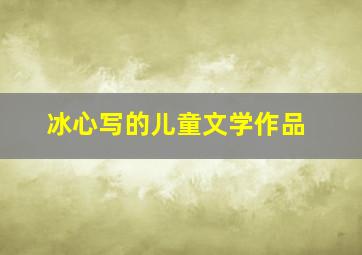 冰心写的儿童文学作品