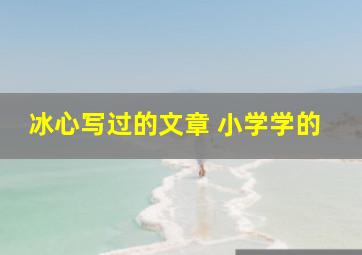 冰心写过的文章 小学学的