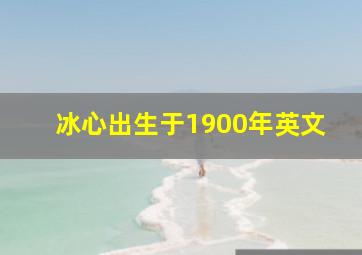 冰心出生于1900年英文