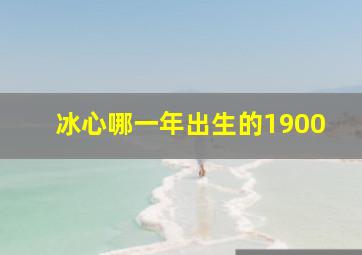 冰心哪一年出生的1900