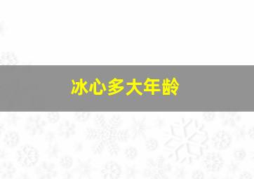 冰心多大年龄