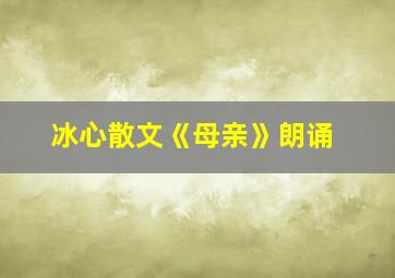 冰心散文《母亲》朗诵