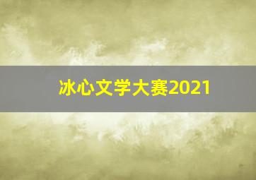 冰心文学大赛2021