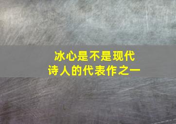 冰心是不是现代诗人的代表作之一