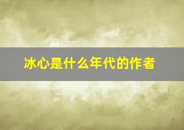 冰心是什么年代的作者