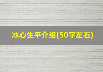 冰心生平介绍(50字左右)