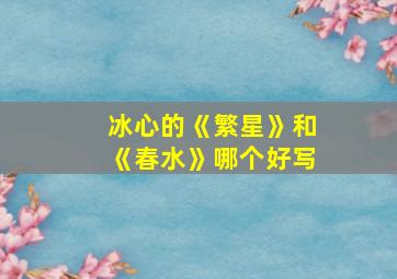 冰心的《繁星》和《春水》哪个好写