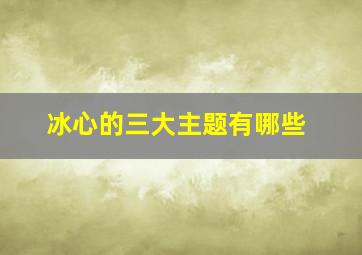 冰心的三大主题有哪些