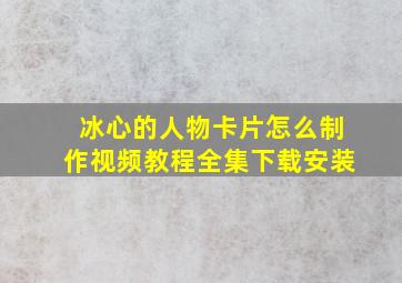 冰心的人物卡片怎么制作视频教程全集下载安装