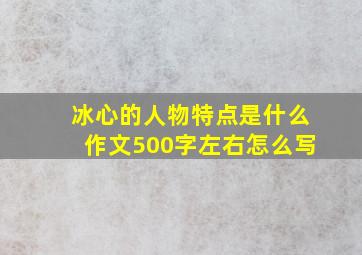 冰心的人物特点是什么作文500字左右怎么写