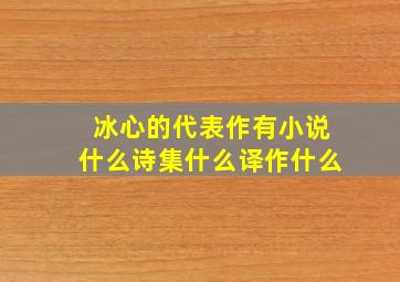 冰心的代表作有小说什么诗集什么译作什么