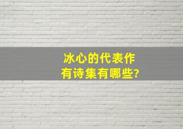 冰心的代表作有诗集有哪些?