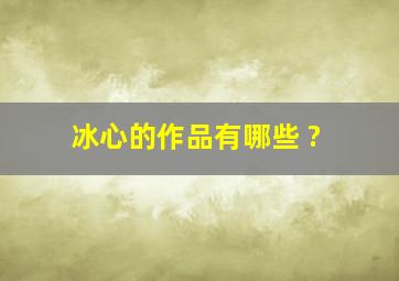 冰心的作品有哪些 ?