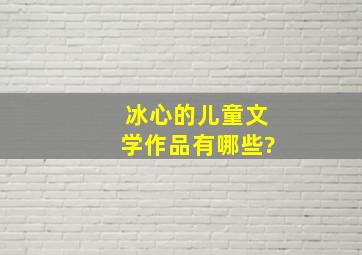 冰心的儿童文学作品有哪些?