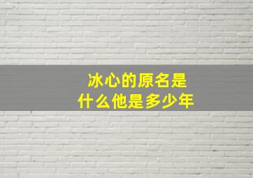 冰心的原名是什么他是多少年