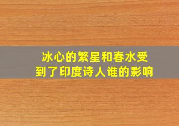 冰心的繁星和春水受到了印度诗人谁的影响