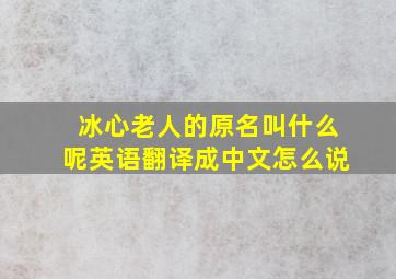 冰心老人的原名叫什么呢英语翻译成中文怎么说