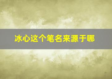 冰心这个笔名来源于哪