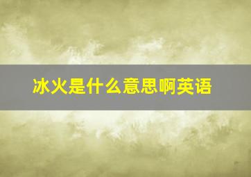 冰火是什么意思啊英语