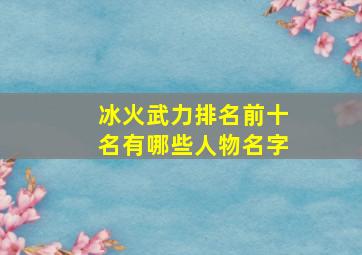 冰火武力排名前十名有哪些人物名字