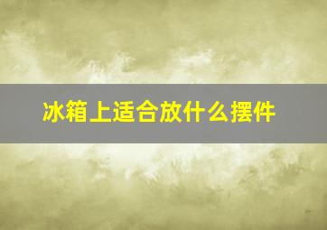 冰箱上适合放什么摆件