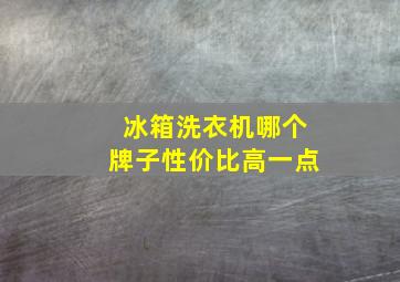 冰箱洗衣机哪个牌子性价比高一点