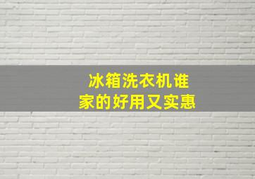 冰箱洗衣机谁家的好用又实惠