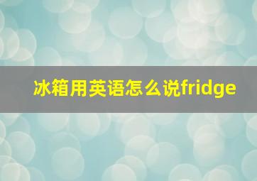 冰箱用英语怎么说fridge