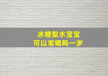 冰糖梨水宝宝可以常喝吗一岁