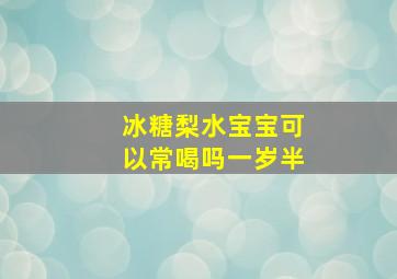 冰糖梨水宝宝可以常喝吗一岁半