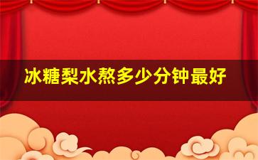 冰糖梨水熬多少分钟最好